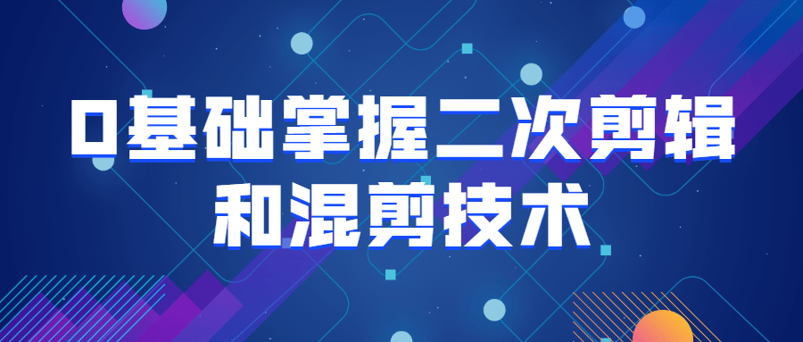 0基础掌握二次剪辑和混剪技术课程-易站站长网