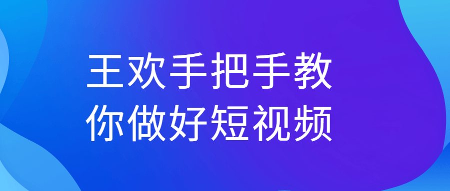 王欢手把手教你做好短视频课程-易站站长网