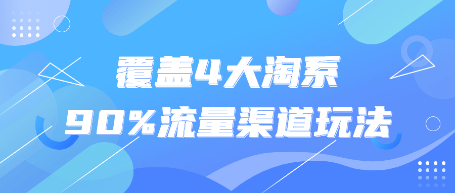 覆盖4大淘系90%流量渠道玩法课程-易站站长网