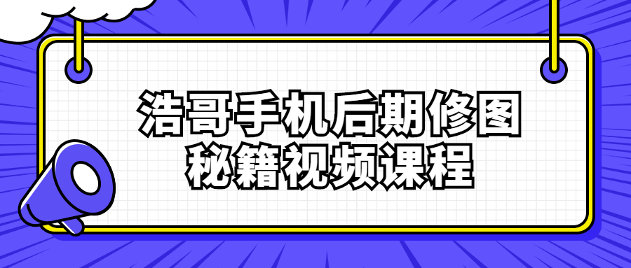 浩哥手机后期修图秘籍视频课程-易站站长网