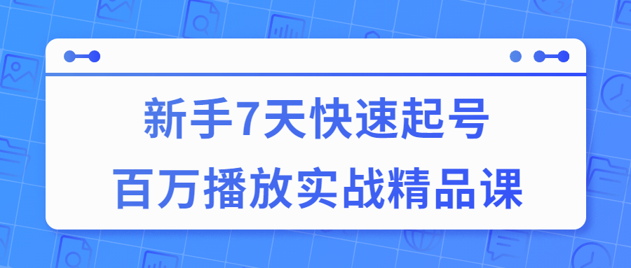 7天快速起号百万播放实战精品课-易站站长网