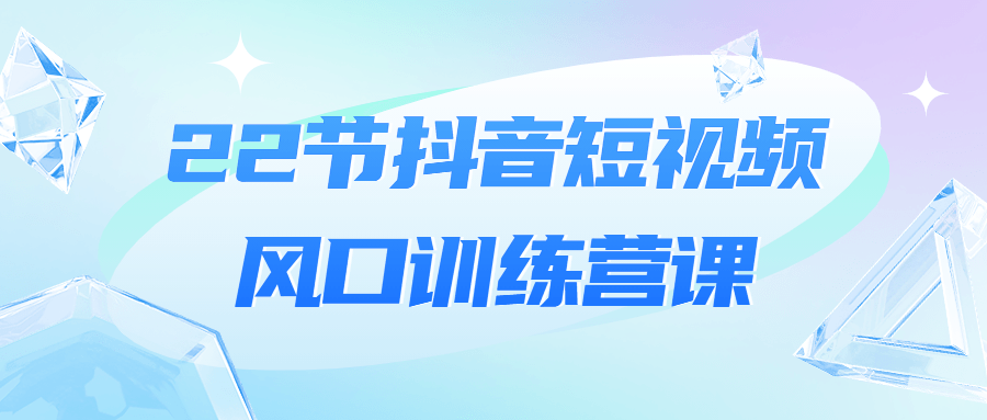 22节抖音短视频风口训练营课-易站站长网