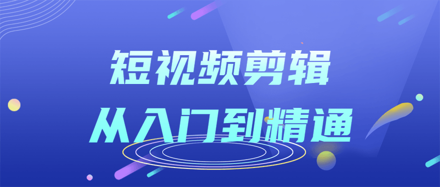 短视频剪辑从入门到精通课程-易站站长网