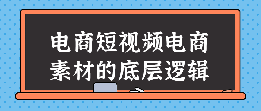 电商短视频电商素材的底层逻辑课程-易站站长网