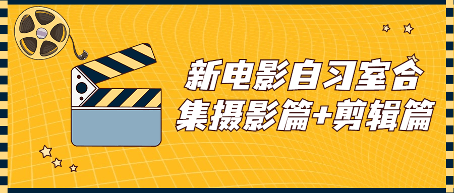 新电影自习室合集摄影篇+剪辑篇课程-易站站长网