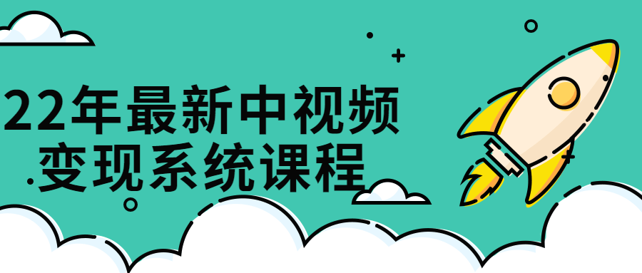 22年最新中视频变现系统课程-易站站长网