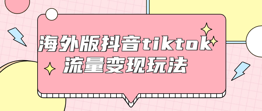 海外版抖音tiktok流量变现玩法课程-易站站长网