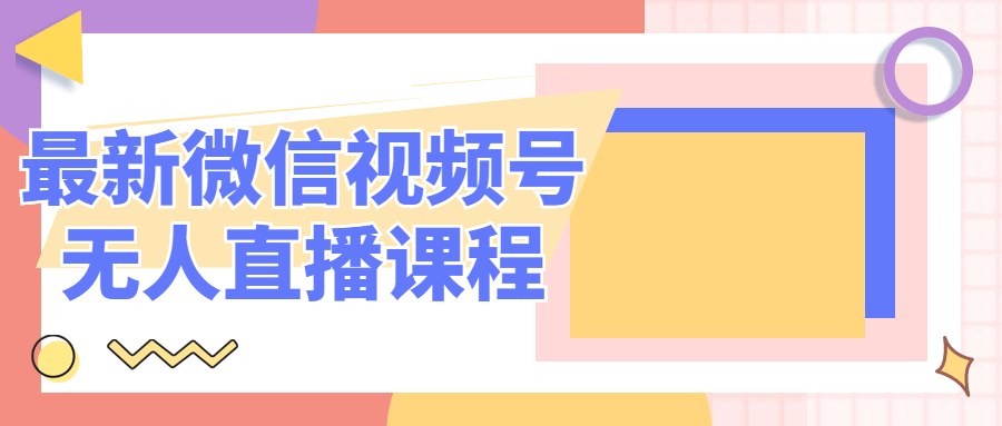 最新微信视频号无人直播课程-易站站长网