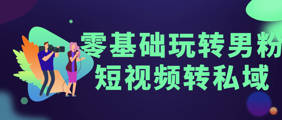 零基础玩转男粉短视频转私域-易站站长网