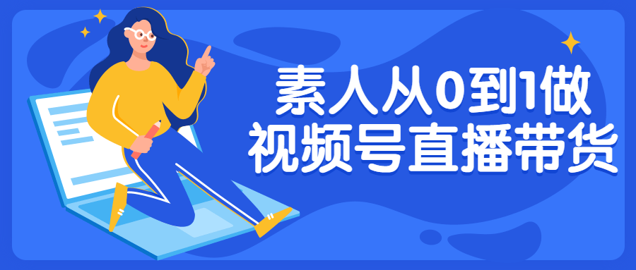 素人从0到1做视频号直播带货课程-易站站长网