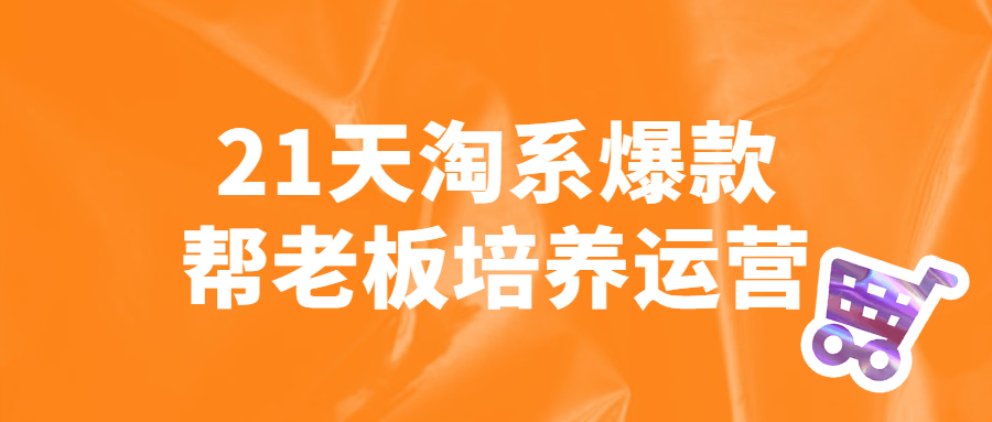 21天淘系爆款帮老板培养运营课程-易站站长网