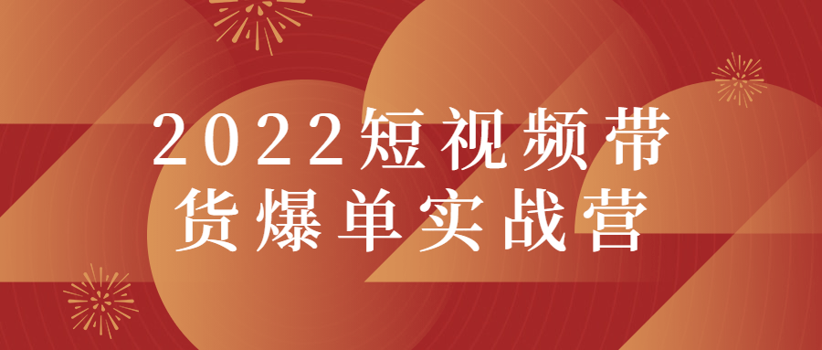 2022短视频带货爆单实战营课程-易站站长网