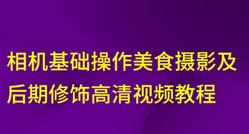 相机基础操作美食摄影及后期修饰课程-易站站长网