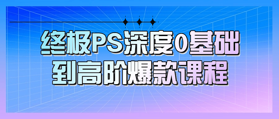 终极PS深度0基础到高阶爆款课程-易站站长网