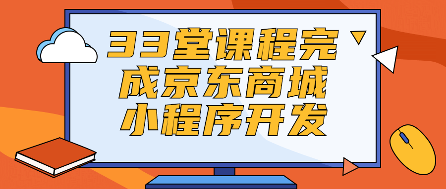 33堂课程完成京东商城小程序开发-易站站长网