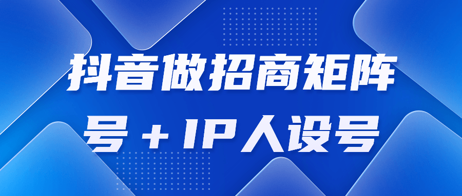 抖音做招商矩阵号＋IP人设号课程-易站站长网