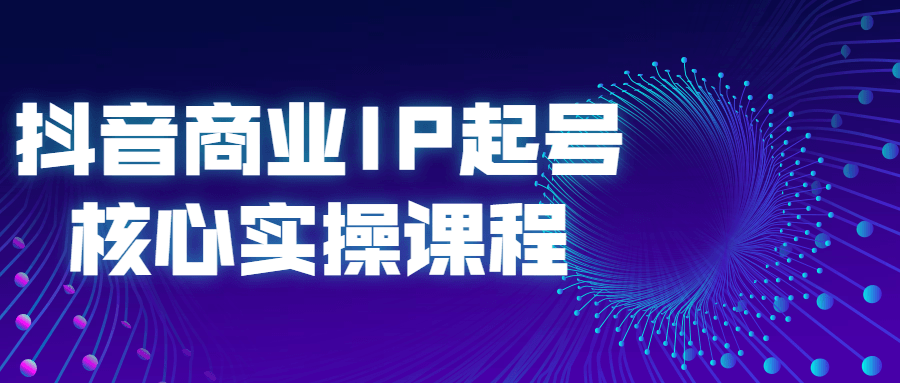 抖音商业IP起号核心实操课程-易站站长网