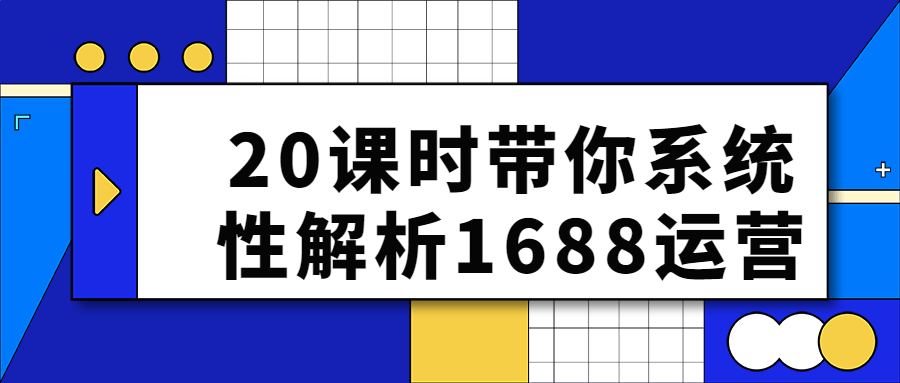 20课时带你系统性解析1688运营课程-易站站长网