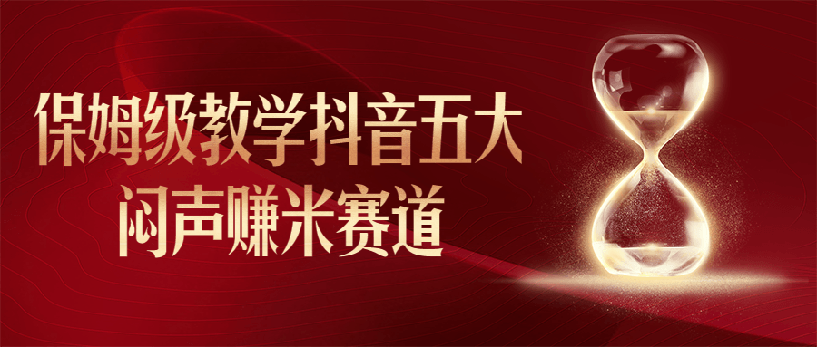 保姆级教学抖音五大闷声赚米赛道课程-易站站长网