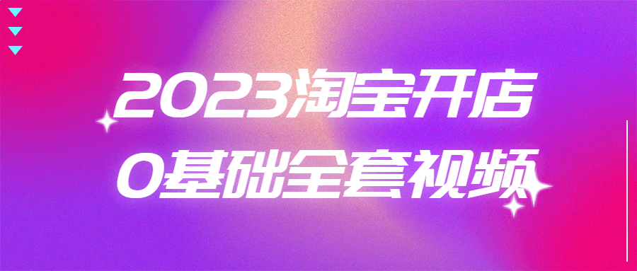 2023淘宝开店0基础全套视频-易站站长网