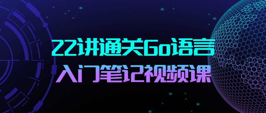 22讲通关Go语言入门笔记视频课-易站站长网