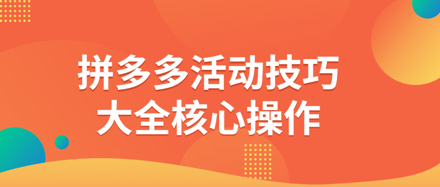 拼多多活动技巧大全核心操作课程-易站站长网