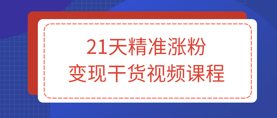 21天精准涨粉变现干货视频课程-易站站长网