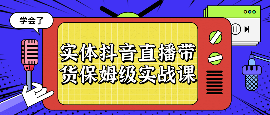 实体抖音直播带货保姆级实战课-易站站长网