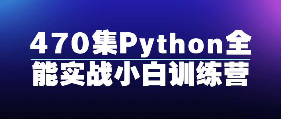 470集Python全能实战小白训练营-易站站长网
