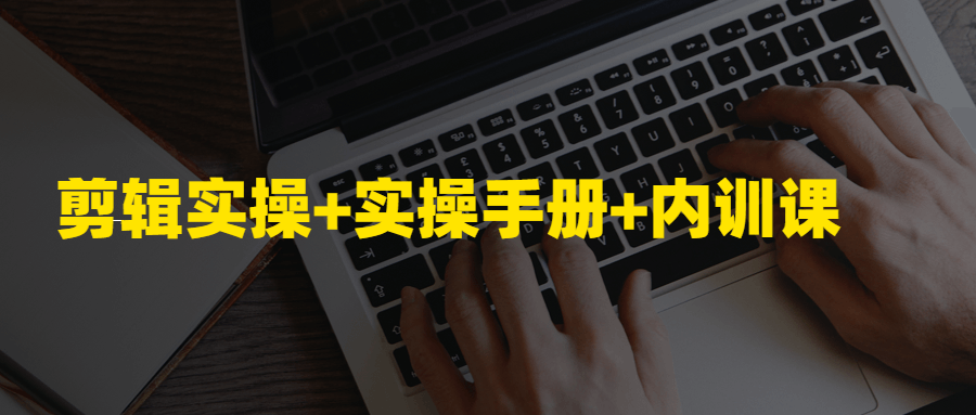 剪辑实操+实操手册+内训课课程-易站站长网