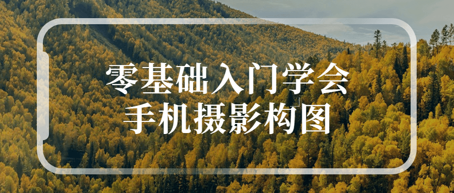 零基础入门学会手机摄影构图课程-易站站长网