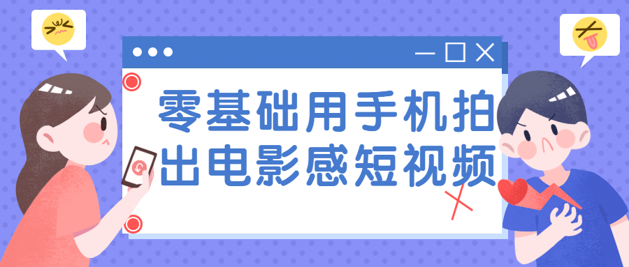 零基础用手机拍出电影感短视频课程-易站站长网