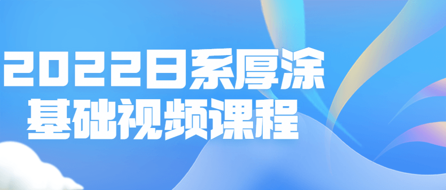 2022日系厚涂基础视频课程-易站站长网