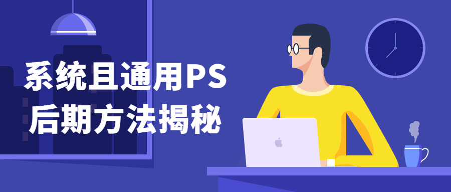 系统且通用PS后期方法揭秘课程视频-易站站长网